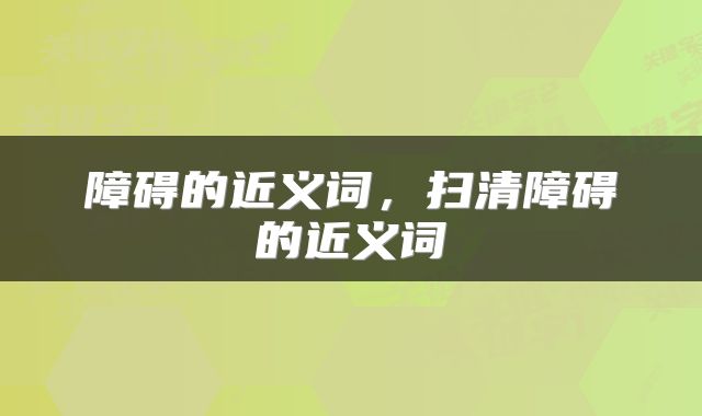 障碍的近义词，扫清障碍的近义词
