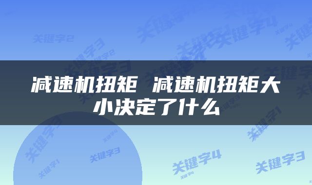 减速机扭矩 减速机扭矩大小决定了什么