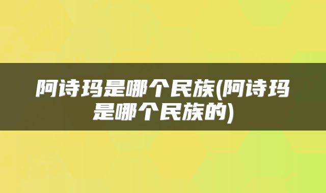 阿诗玛是哪个民族(阿诗玛是哪个民族的)
