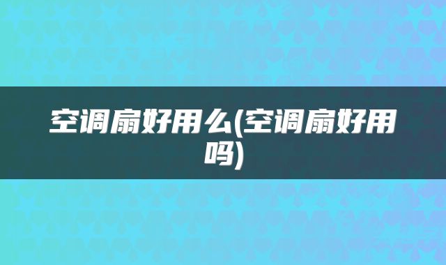 空调扇好用么(空调扇好用吗)