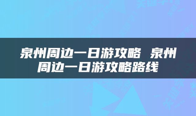 泉州周边一日游攻略 泉州周边一日游攻略路线