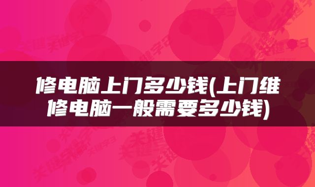 修电脑上门多少钱(上门维修电脑一般需要多少钱)