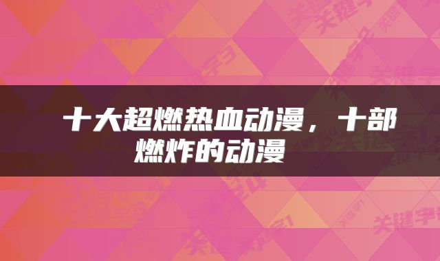  十大超燃热血动漫，十部燃炸的动漫 