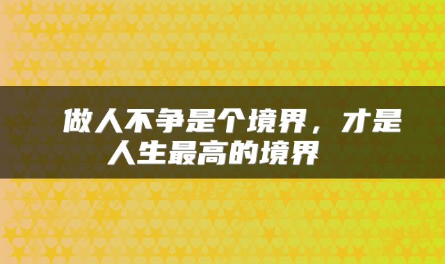  做人不争是个境界，才是人生最高的境界 