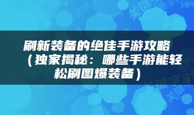 刷新装备的绝佳手游攻略（独家揭秘：哪些手游能轻松刷图爆装备）