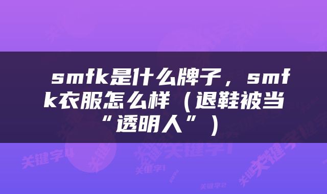  smfk是什么牌子，smfk衣服怎么样（退鞋被当“透明人”） 