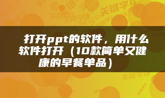  打开ppt的软件，用什么软件打开（10款简单又健康的早餐单品） 