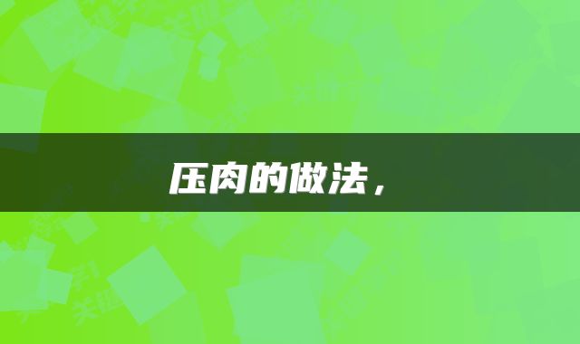 压肉的做法， 