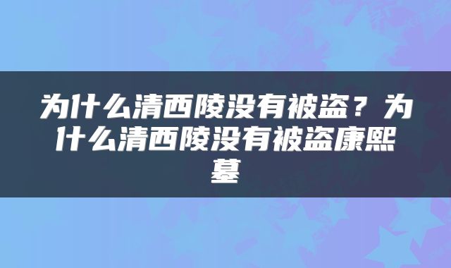 为什么清西陵没有被盗？为什么清西陵没有被盗康熙墓