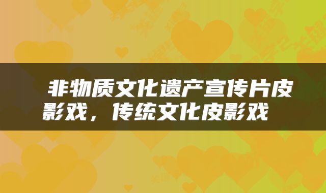  非物质文化遗产宣传片皮影戏，传统文化皮影戏 