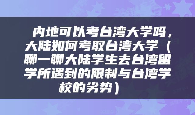  内地可以考台湾大学吗，大陆如何考取台湾大学（聊一聊大陆学生去台湾留学所遇到的限制与台湾学校的劣势） 