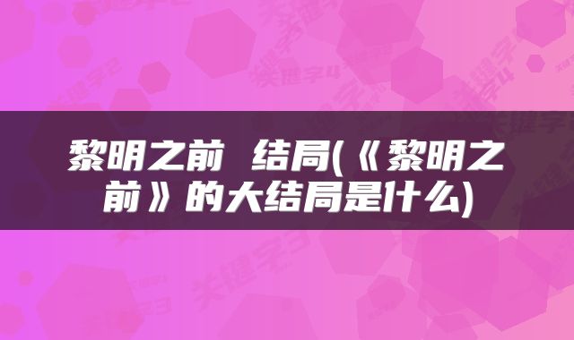 黎明之前 结局(《黎明之前》的大结局是什么)