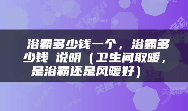  浴霸多少钱一个，浴霸多少钱​说明（卫生间取暖，是浴霸还是风暖好） 