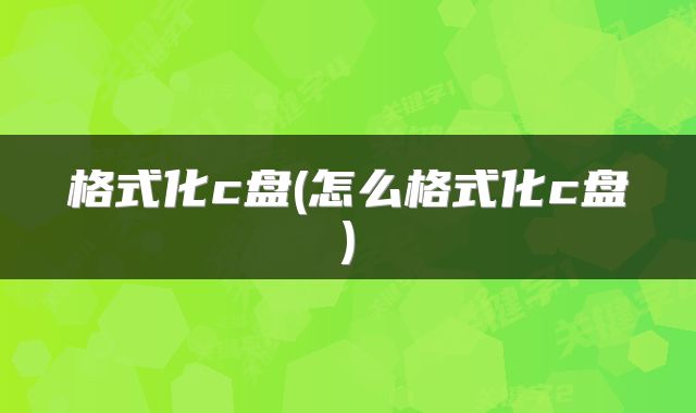 格式化c盘(怎么格式化c盘)