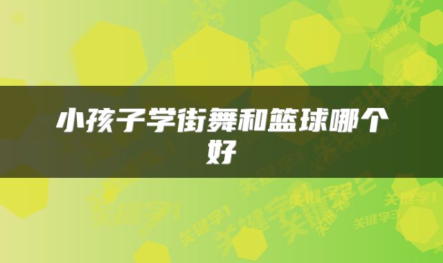 小孩子学街舞和篮球哪个好