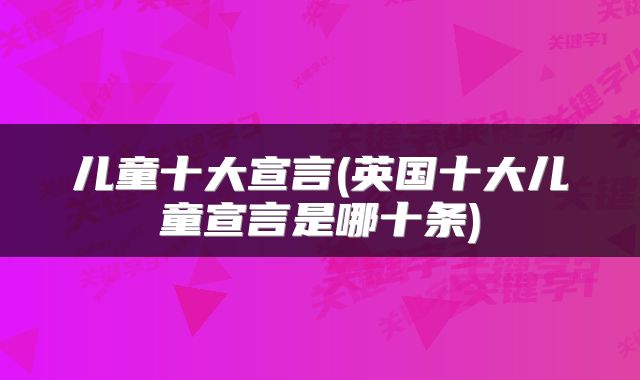 儿童十大宣言(英国十大儿童宣言是哪十条)