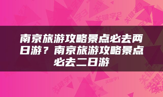 南京旅游攻略景点必去两日游？南京旅游攻略景点必去二日游