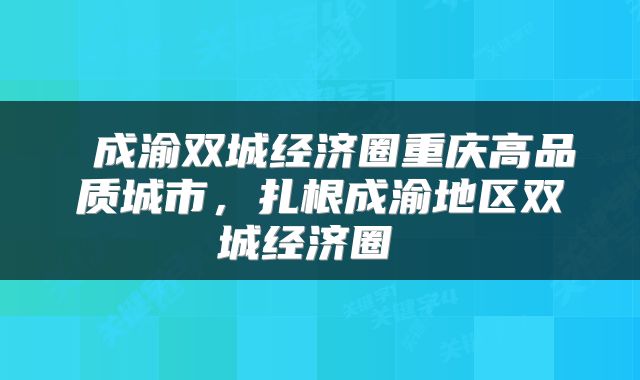  成渝双城经济圈重庆高品质城市，扎根成渝地区双城经济圈 