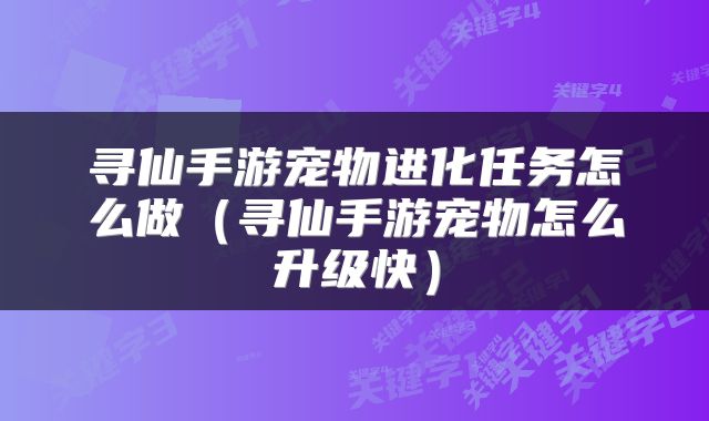寻仙手游宠物进化任务怎么做（寻仙手游宠物怎么升级快）