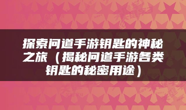 探索问道手游钥匙的神秘之旅（揭秘问道手游各类钥匙的秘密用途）