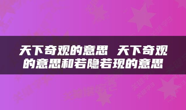 天下奇观的意思 天下奇观的意思和若隐若现的意思
