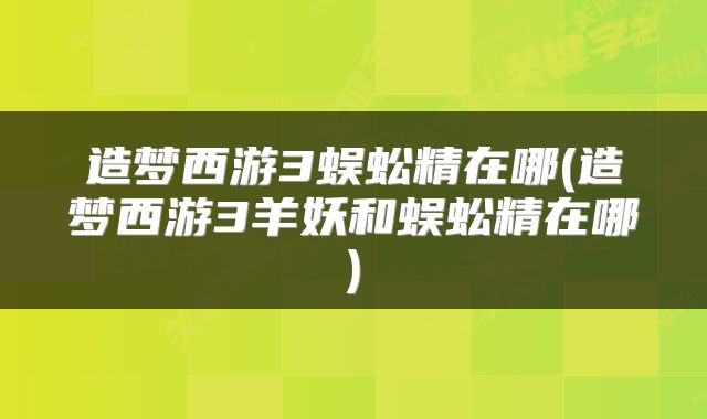 造梦西游3蜈蚣精在哪(造梦西游3羊妖和蜈蚣精在哪)