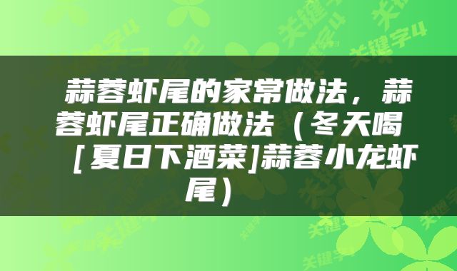  蒜蓉虾尾的家常做法，蒜蓉虾尾正确做法（冬天喝［夏日下酒菜]蒜蓉小龙虾尾） 