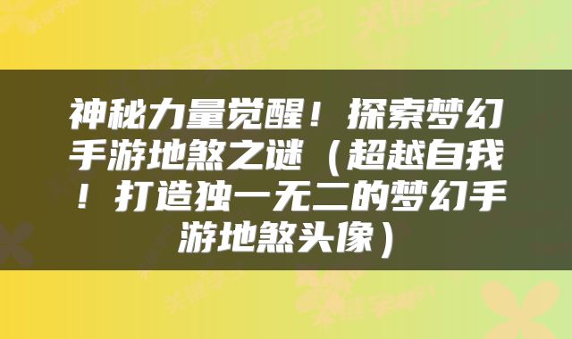 神秘力量觉醒！探索梦幻手游地煞之谜（超越自我！打造独一无二的梦幻手游地煞头像）