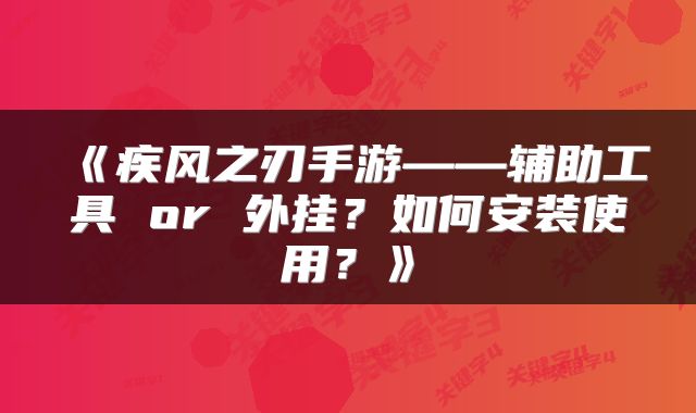 《疾风之刃手游——辅助工具 or 外挂？如何安装使用？》