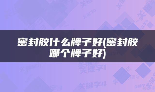 密封胶什么牌子好(密封胶哪个牌子好)