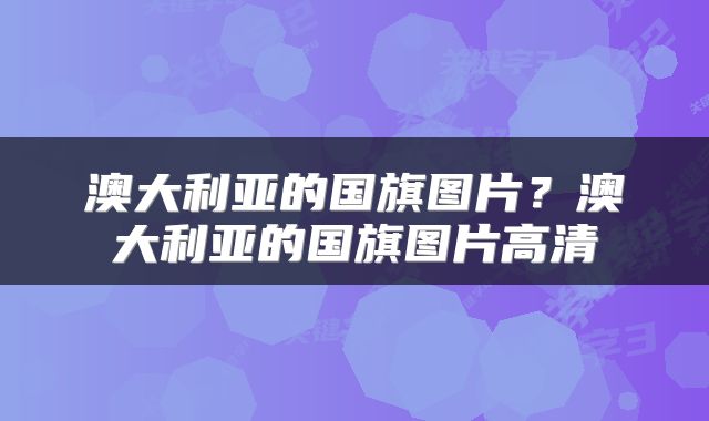 澳大利亚的国旗图片？澳大利亚的国旗图片高清