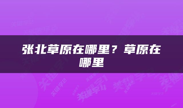 张北草原在哪里？草原在哪里