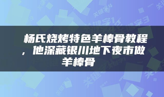  杨氏烧烤特色羊棒骨教程，他深藏银川地下夜市做羊棒骨 