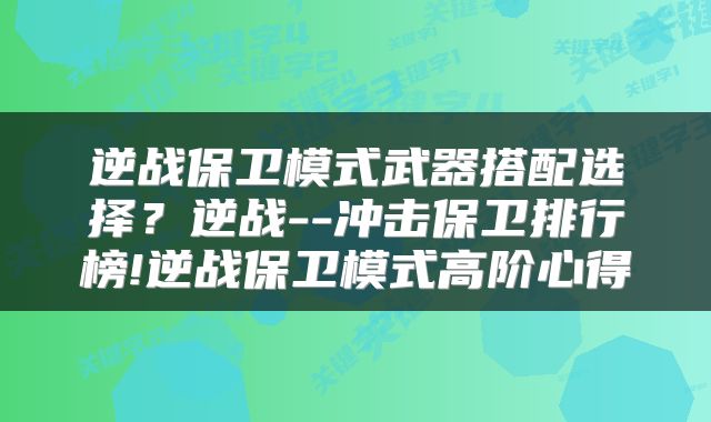 逆战保卫模式武器搭配选择？逆战--冲击保卫排行榜!逆战保卫模式高阶心得
