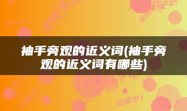 袖手旁观的近义词(袖手旁观的近义词有哪些)