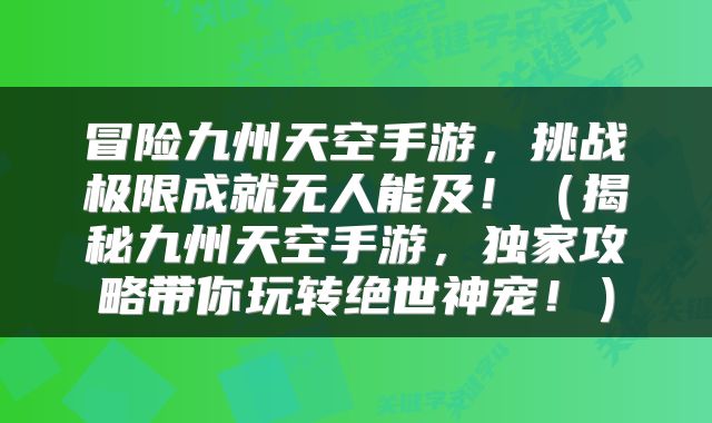 冒险九州天空手游，挑战极限成就无人能及！（揭秘九州天空手游，独家攻略带你玩转绝世神宠！）