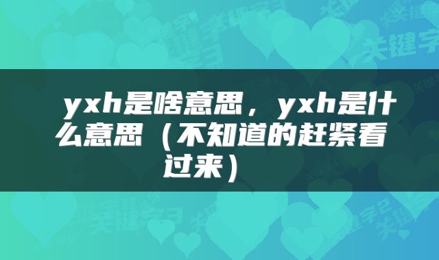  yxh是啥意思，yxh是什么意思（不知道的赶紧看过来） 