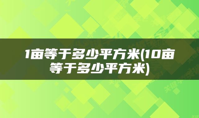 1亩等于多少平方米(10亩等于多少平方米)