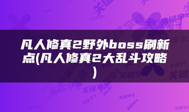 凡人修真2野外boss刷新点(凡人修真2大乱斗攻略)