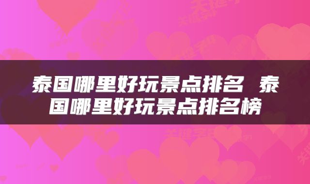 泰国哪里好玩景点排名 泰国哪里好玩景点排名榜