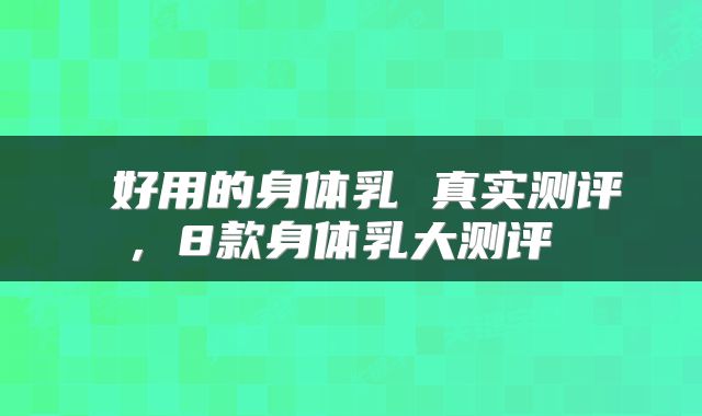  好用的身体乳 真实测评，8款身体乳大测评 