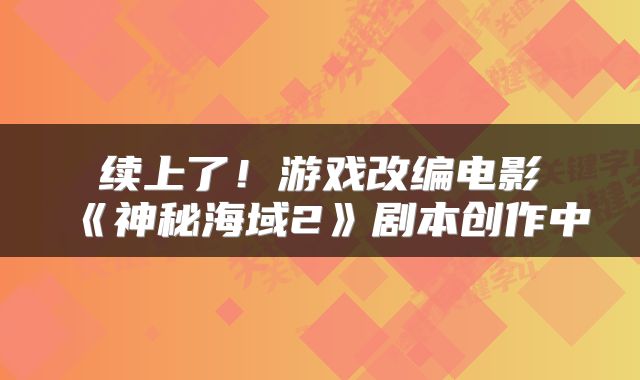 续上了！游戏改编电影《神秘海域2》剧本创作中
