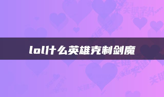 lol什么英雄克制剑魔