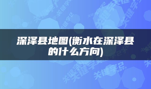 深泽县地图(衡水在深泽县的什么方向)