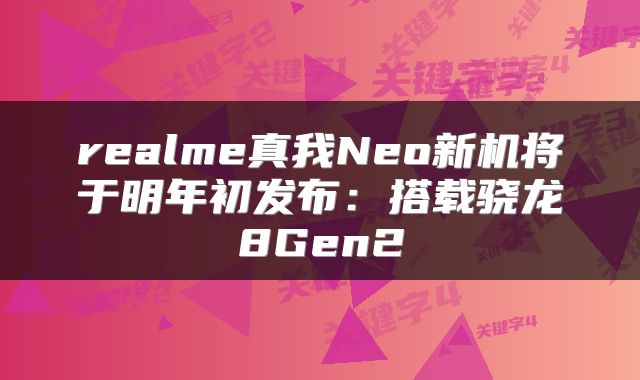 realme真我Neo新机将于明年初发布：搭载骁龙8Gen2