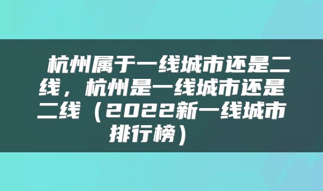  杭州属于一线城市还是二线，杭州是一线城市还是二线（2022新一线城市排行榜） 