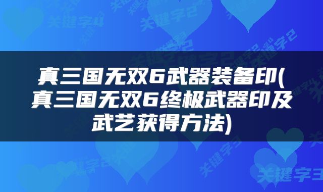 真三国无双6武器装备印(真三国无双6终极武器印及武艺获得方法)