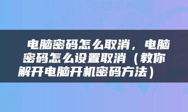  电脑密码怎么取消，电脑密码怎么设置取消（教你解开电脑开机密码方法） 