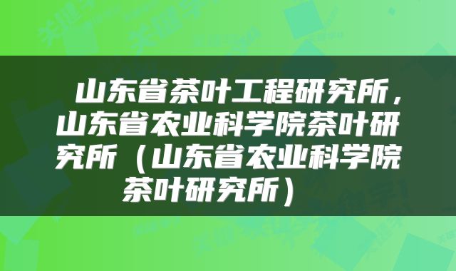  山东省茶叶工程研究所，山东省农业科学院茶叶研究所（山东省农业科学院茶叶研究所） 