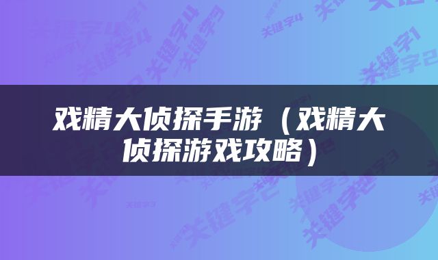 戏精大侦探手游（戏精大侦探游戏攻略）